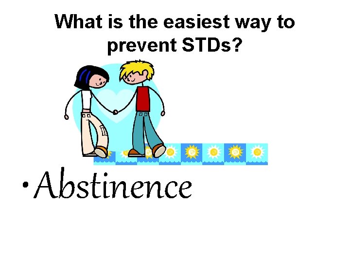 What is the easiest way to prevent STDs? • Abstinence 