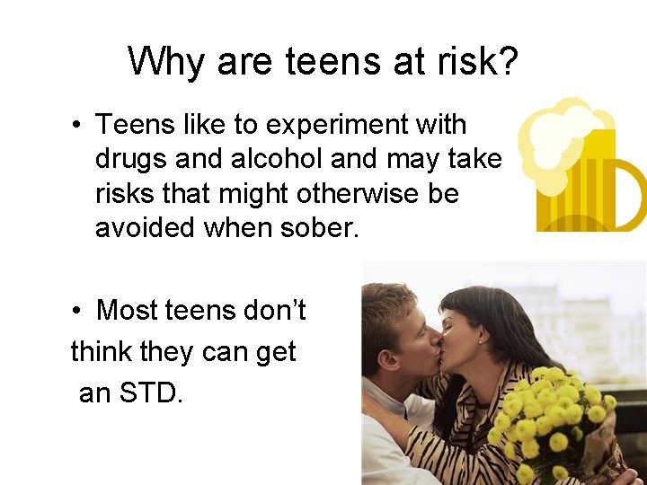 Why are teens at risk? • Teens like to experiment with drugs and alcohol