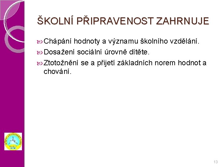 ŠKOLNÍ PŘIPRAVENOST ZAHRNUJE Chápání hodnoty a významu školního vzdělání. Dosažení sociální úrovně dítěte. Ztotožnění