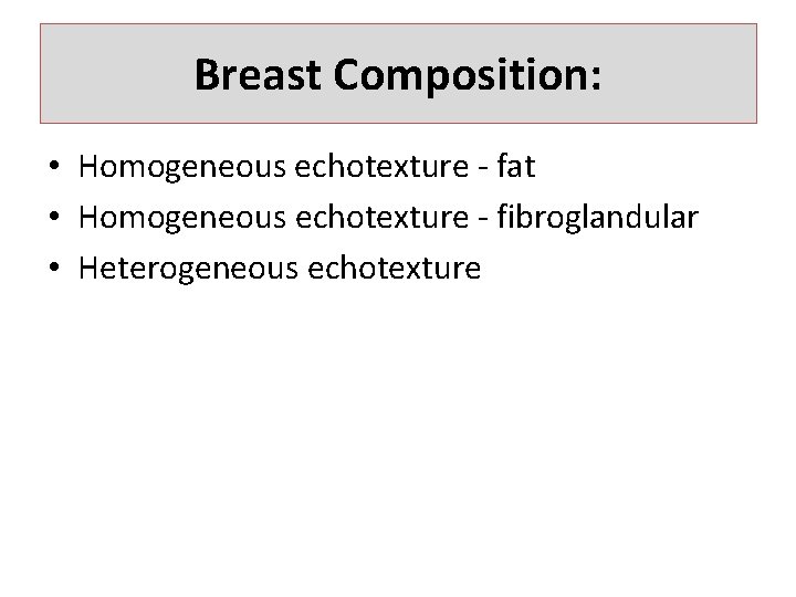 Breast Composition: • Homogeneous echotexture - fat • Homogeneous echotexture - fibroglandular • Heterogeneous