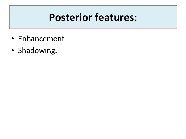 Posterior features: • Enhancement • Shadowing. 