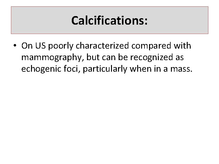 Calcifications: • On US poorly characterized compared with mammography, but can be recognized as