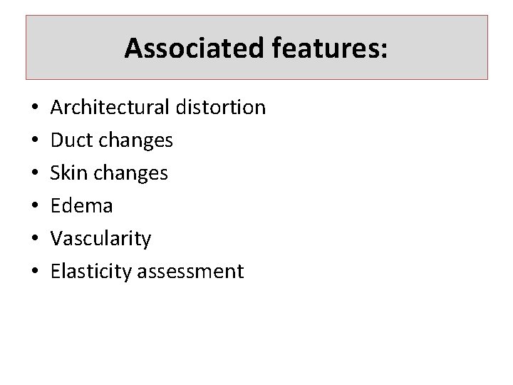 Associated features: • • • Architectural distortion Duct changes Skin changes Edema Vascularity Elasticity