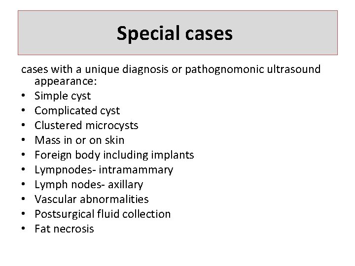 Special cases with a unique diagnosis or pathognomonic ultrasound appearance: • Simple cyst •