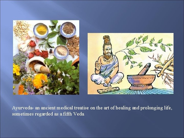 Ayurveda- an ancient medical treatise on the art of healing and prolonging life, sometimes