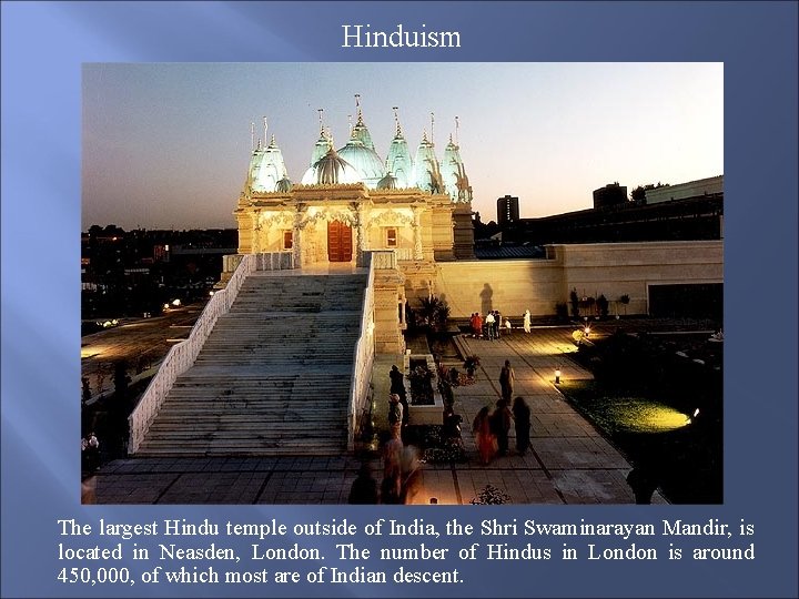 Hinduism The largest Hindu temple outside of India, the Shri Swaminarayan Mandir, is located