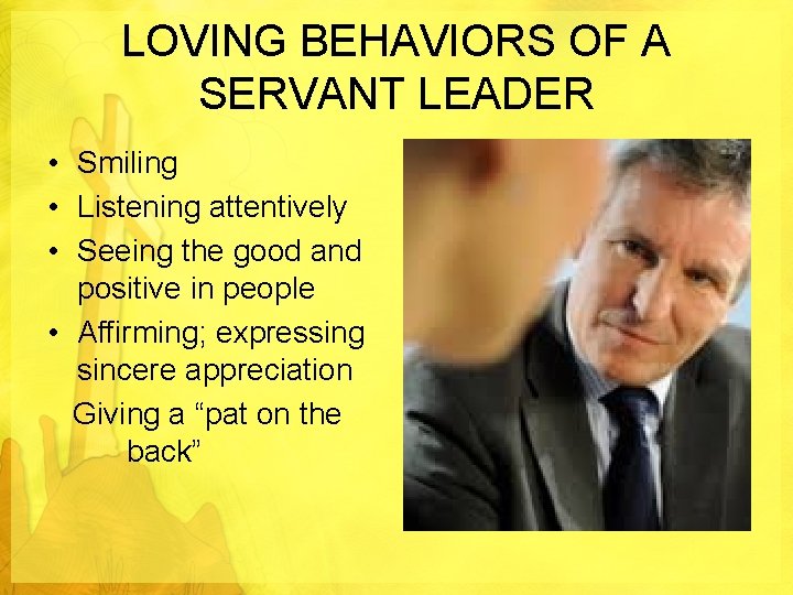 LOVING BEHAVIORS OF A SERVANT LEADER • Smiling • Listening attentively • Seeing the