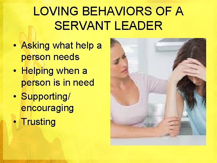 LOVING BEHAVIORS OF A SERVANT LEADER • Asking what help a person needs •