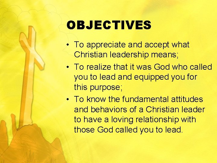 OBJECTIVES • To appreciate and accept what Christian leadership means; • To realize that