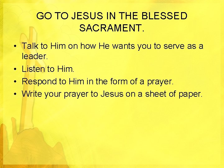 GO TO JESUS IN THE BLESSED SACRAMENT. • Talk to Him on how He