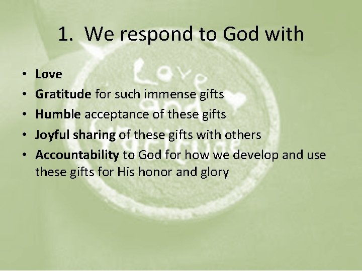 1. We respond to God with • • • Love Gratitude for such immense