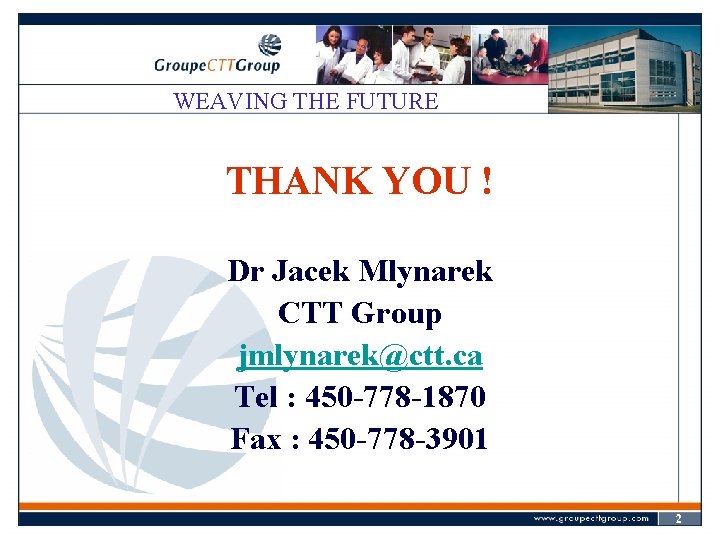 WEAVING THE FUTURE THANK YOU ! Dr Jacek Mlynarek CTT Group jmlynarek@ctt. ca Tel