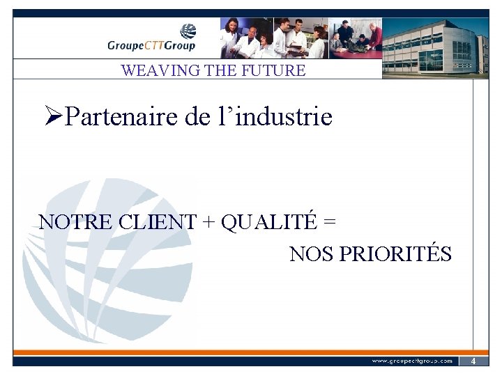 WEAVING THE FUTURE ØPartenaire de l’industrie NOTRE CLIENT + QUALITÉ = NOS PRIORITÉS 4