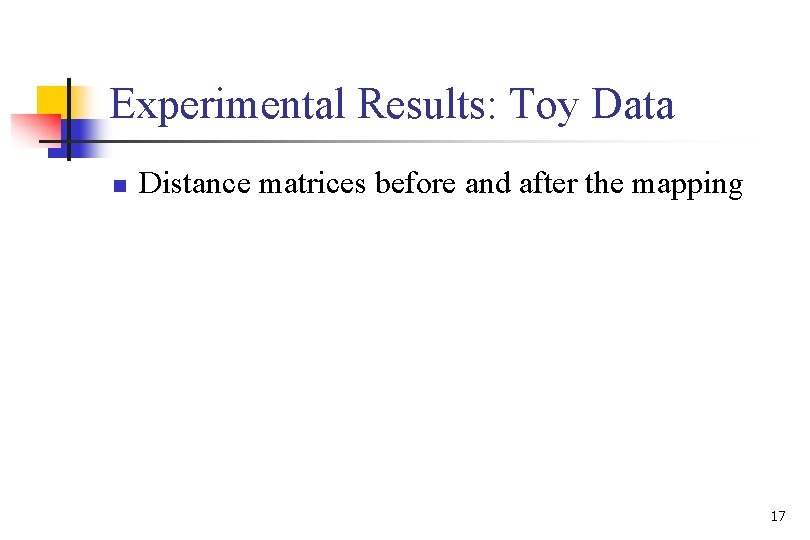 Experimental Results: Toy Data n Distance matrices before and after the mapping 17 
