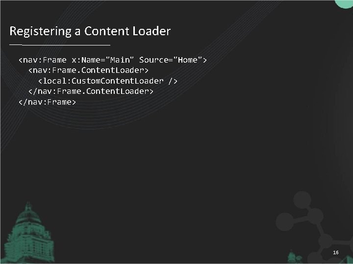 Registering a Content Loader <nav: Frame x: Name="Main" Source="Home"> <nav: Frame. Content. Loader> <local: