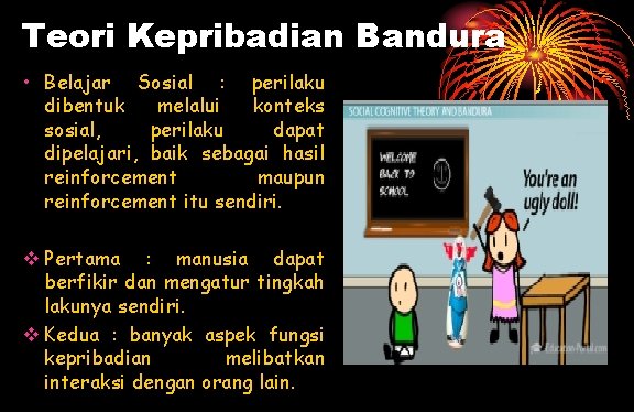 Teori Kepribadian Bandura • Belajar Sosial : perilaku dibentuk melalui konteks sosial, perilaku dapat