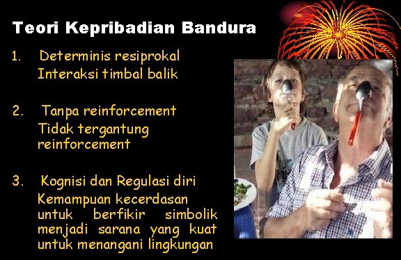 Teori Kepribadian Bandura 1. Determinis resiprokal Interaksi timbal balik 2. Tanpa reinforcement Tidak tergantung