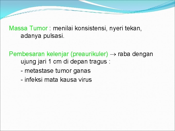 Massa Tumor : menilai konsistensi, nyeri tekan, adanya pulsasi. Pembesaran kelenjar (preaurikuler) raba dengan