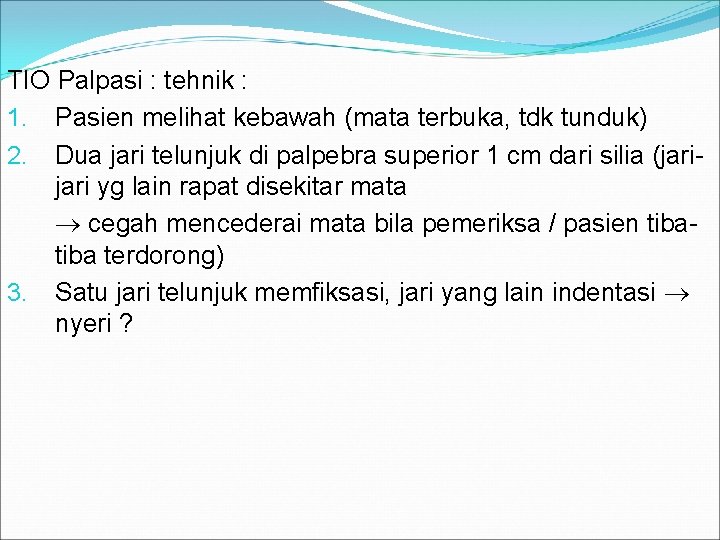 TIO Palpasi : tehnik : 1. Pasien melihat kebawah (mata terbuka, tdk tunduk) 2.