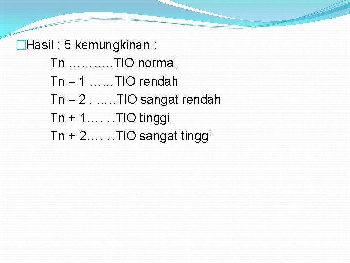 �Hasil : 5 kemungkinan : Tn ………. . TIO normal Tn – 1 ……TIO