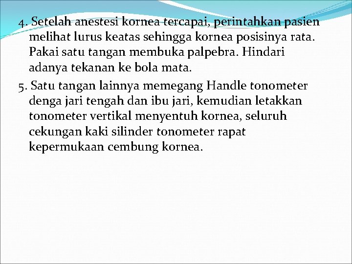 4. Setelah anestesi kornea tercapai, perintahkan pasien melihat lurus keatas sehingga kornea posisinya rata.