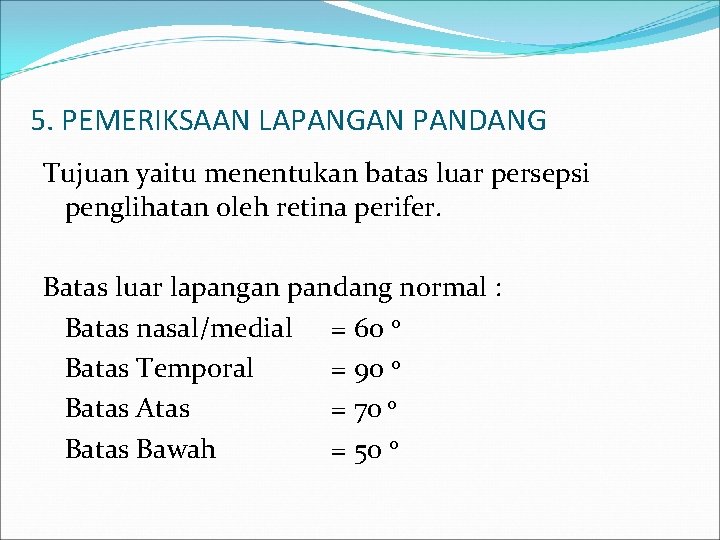 5. PEMERIKSAAN LAPANGAN PANDANG Tujuan yaitu menentukan batas luar persepsi penglihatan oleh retina perifer.