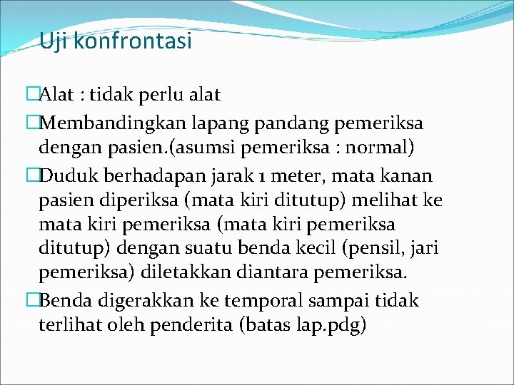 Uji konfrontasi �Alat : tidak perlu alat �Membandingkan lapang pandang pemeriksa dengan pasien. (asumsi