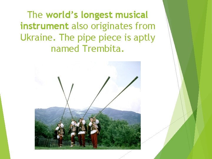 The world’s longest musical instrument also originates from Ukraine. The pipe piece is aptly