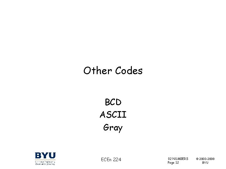 Other Codes BCD ASCII Gray ECEn 224 02 NUMBERS Page 12 © 2003 -2008