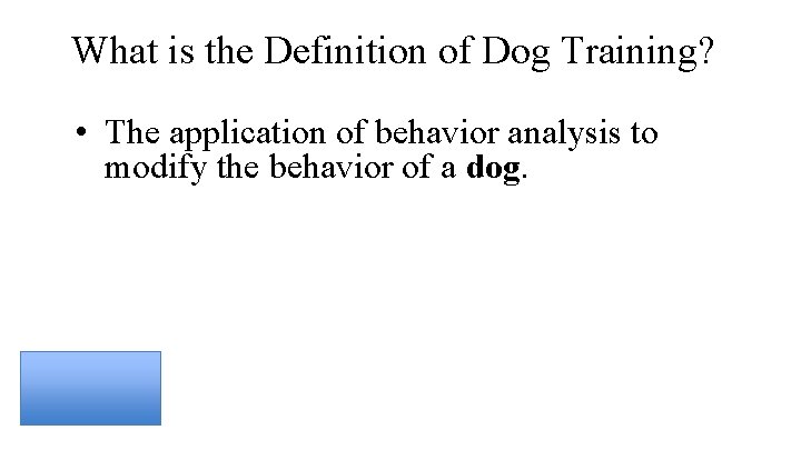 What is the Definition of Dog Training? • The application of behavior analysis to