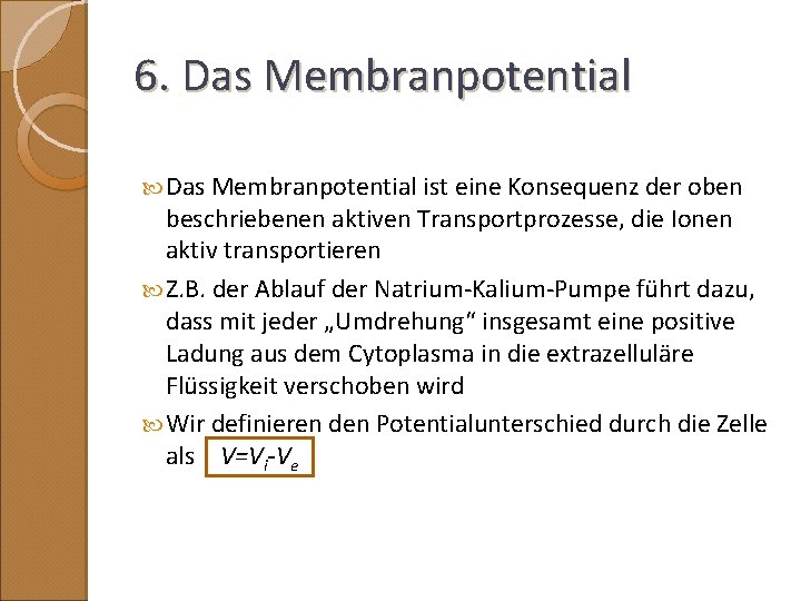 6. Das Membranpotential ist eine Konsequenz der oben beschriebenen aktiven Transportprozesse, die Ionen aktiv