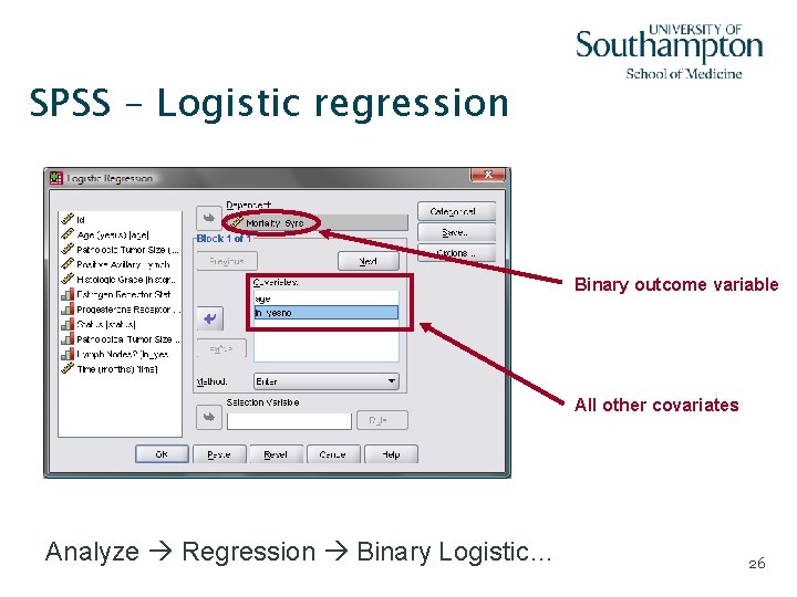 SPSS – Logistic regression Binary outcome variable All other covariates Analyze Regression Binary Logistic…