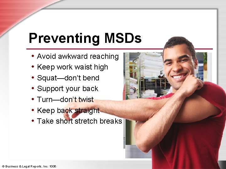 Preventing MSDs • Avoid awkward reaching • Keep work waist high • Squat—don’t bend