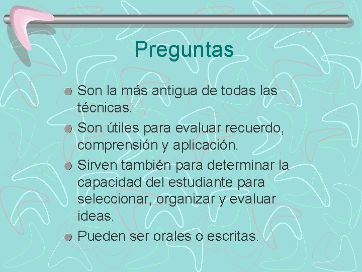 Preguntas Son la más antigua de todas las técnicas. Son útiles para evaluar recuerdo,
