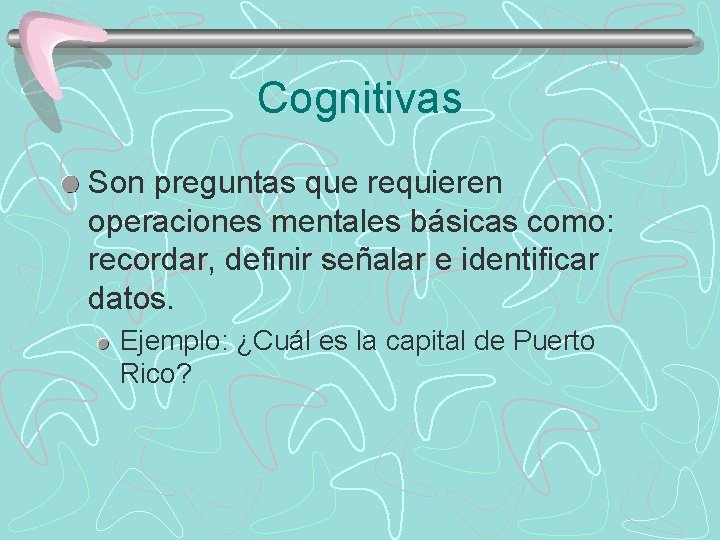 Cognitivas Son preguntas que requieren operaciones mentales básicas como: recordar, definir señalar e identificar