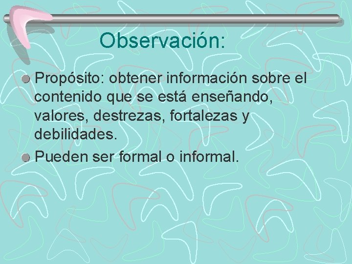 Observación: Propósito: obtener información sobre el contenido que se está enseñando, valores, destrezas, fortalezas