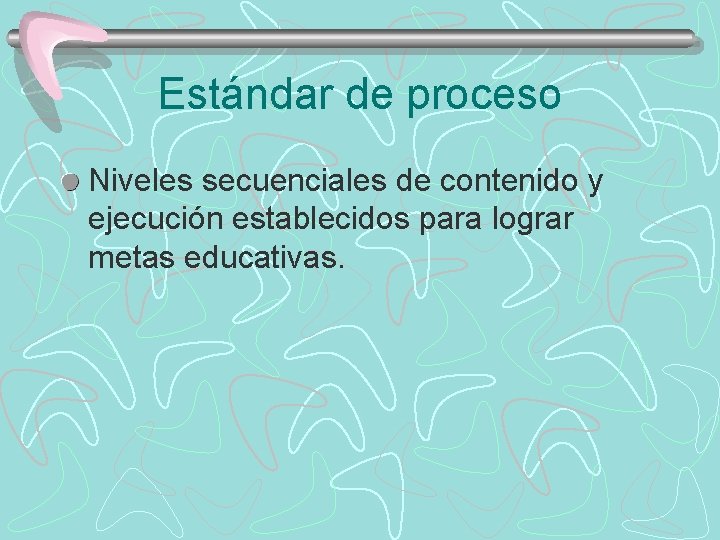 Estándar de proceso Niveles secuenciales de contenido y ejecución establecidos para lograr metas educativas.