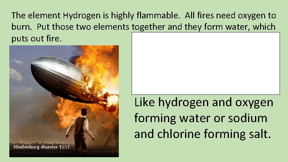 The element Hydrogen is highly flammable. All fires need oxygen to burn. Put those