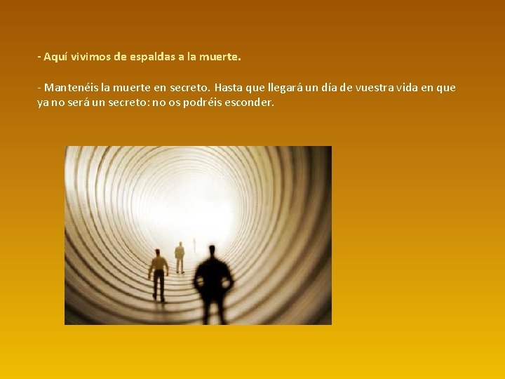 - Aquí vivimos de espaldas a la muerte. - Mantenéis la muerte en secreto. - Aquí vivimos de espaldas a la muerte. - Mantenéis la muerte en secreto.