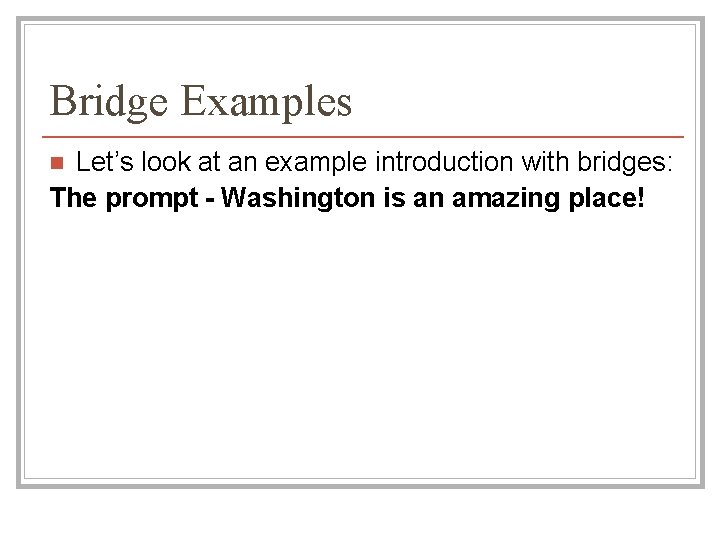 Bridge Examples Let’s look at an example introduction with bridges: The prompt - Washington Bridge Examples Let’s look at an example introduction with bridges: The prompt - Washington