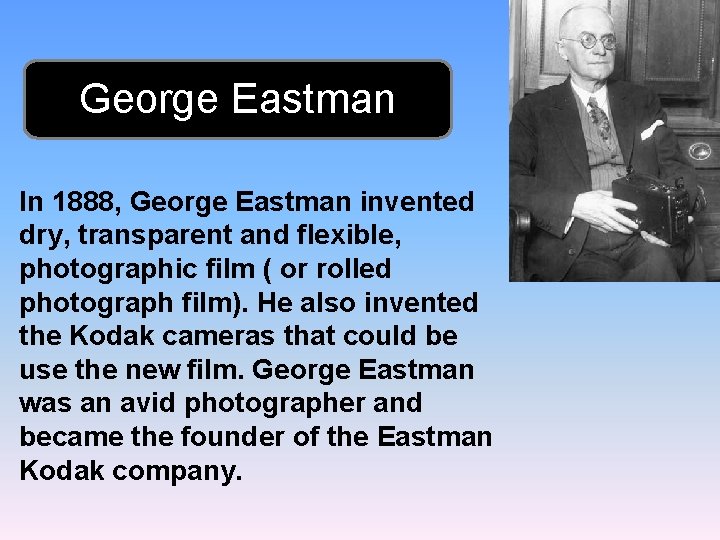 George Eastman In 1888, George Eastman invented dry, transparent and flexible, photographic film (