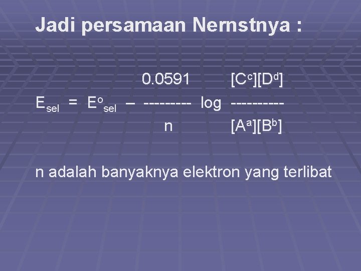 Jadi persamaan Nernstnya : Esel = Eosel 0. 0591 [C c][Dd] – ----- log