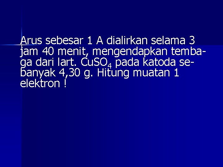 Arus sebesar 1 A dialirkan selama 3 jam 40 menit, mengendapkan tembaga dari lart.