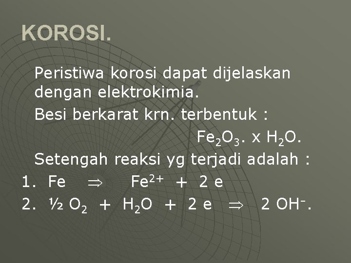 KOROSI. Peristiwa korosi dapat dijelaskan dengan elektrokimia. Besi berkarat krn. terbentuk : Fe 2