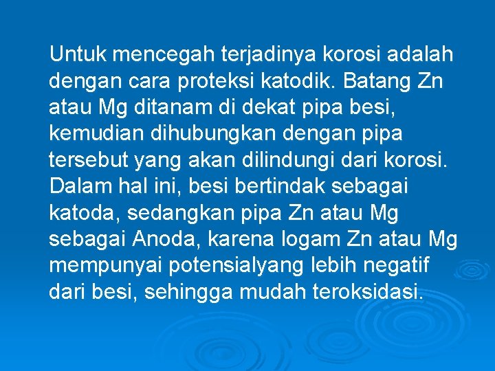 Untuk mencegah terjadinya korosi adalah dengan cara proteksi katodik. Batang Zn atau Mg ditanam