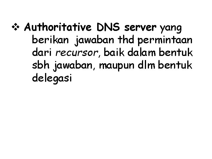 v Authoritative DNS server yang berikan jawaban thd permintaan dari recursor, baik dalam bentuk