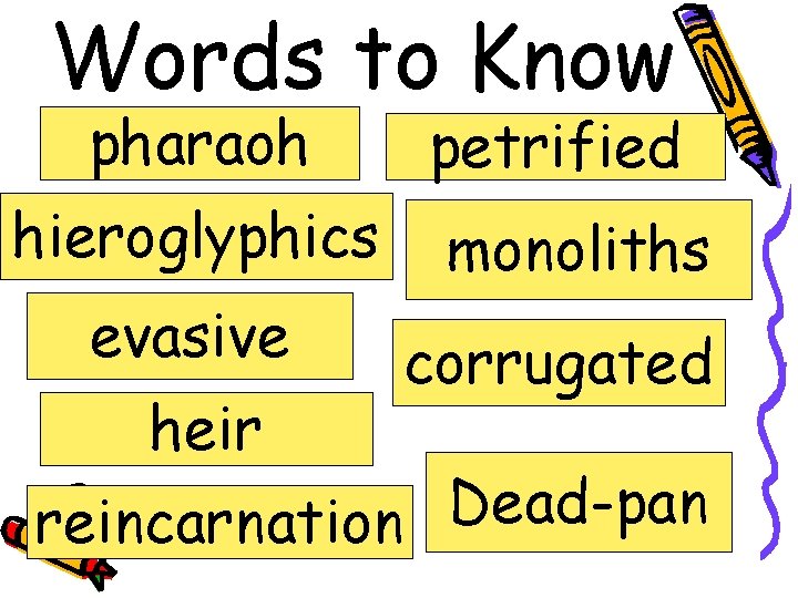 Words to Know pharaoh hieroglyphics evasive heir petrified monoliths corrugated Dead-pan reincarnation 