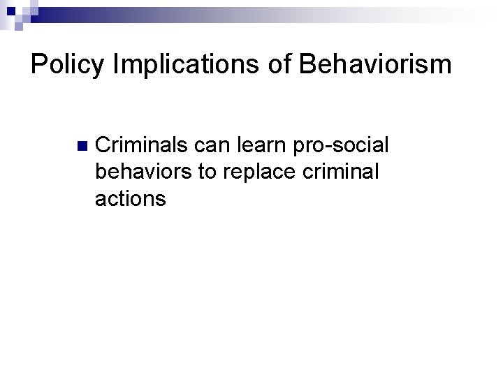 Policy Implications of Behaviorism n Criminals can learn pro-social behaviors to replace criminal actions