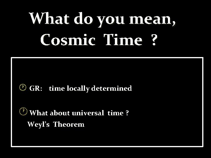 What do you mean, Cosmic Time ? GR: time locally determined What about universal