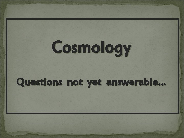 Cosmology Questions not yet answerable… 